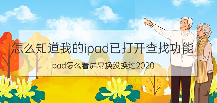 怎么知道我的ipad已打开查找功能 ipad怎么看屏幕换没换过2020？